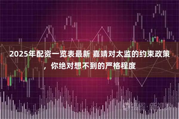 2025年配资一览表最新 嘉靖对太监的约束政策，你绝对想不到的严格程度