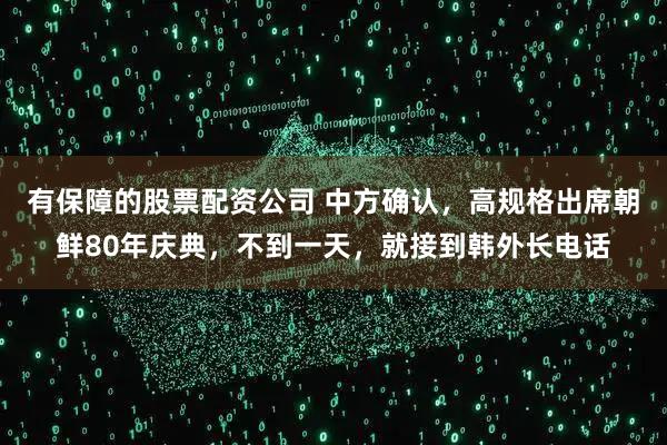 有保障的股票配资公司 中方确认,高规格出席朝鲜80年庆典,不到一天,就接到韩外长电话