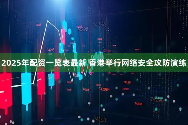 2025年配资一览表最新 香港举行网络安全攻防演练