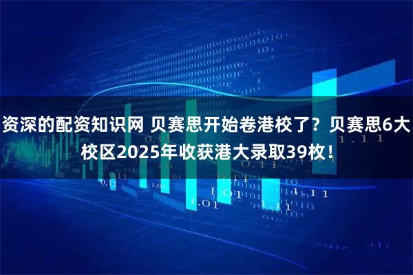 资深的配资知识网 贝赛思开始卷港校了？贝赛思6大校区2025年收获港大录取39枚！