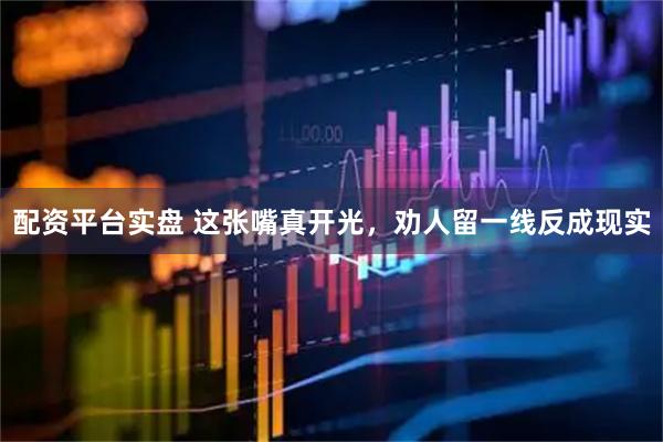 配资平台实盘 这张嘴真开光，劝人留一线反成现实