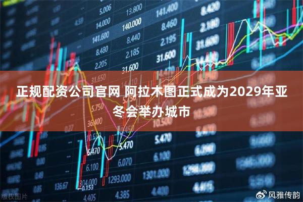 正规配资公司官网 阿拉木图正式成为2029年亚冬会举办城市