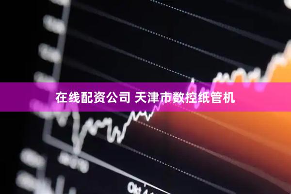 在线配资公司 天津市数控纸管机
