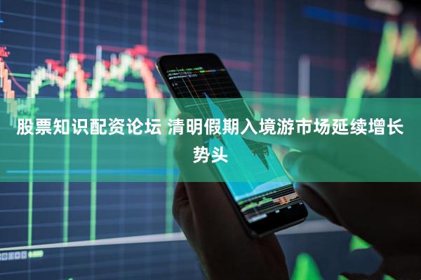 股票知识配资论坛 清明假期入境游市场延续增长势头