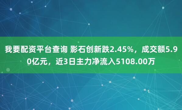 我要配资平台查询 影石创新跌2.45%，成交额5.90亿元，近3日主力净流入5108.00万